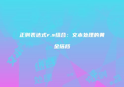 正则表达式r.s组合：文本处理的黄金搭档