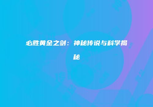 必胜黄金之剑：神秘传说与科学揭秘