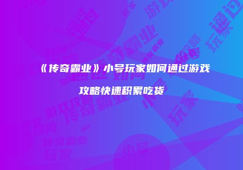 《传奇霸业》小号玩家如何通过游戏攻略快速积累吃货