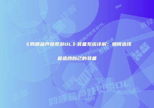 《网顺葫芦娃页游OL》装备系统详解：如何选择最适合自己的装备