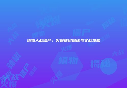 植物大战僵尸：火爆辣椒揭秘与实战攻略