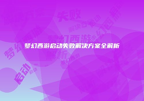 梦幻西游启动失败解决方案全解析