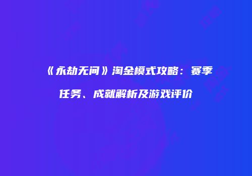 《永劫无间》淘金模式攻略：赛季任务、成就解析及游戏评价