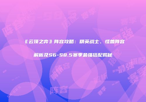 《云顶之弈》阵容攻略：精英战士、怪兽阵容解析及S6-S8.5赛季最强搭配揭秘
