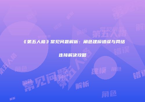 《第五人格》常见问题解析：角色建模错误与网络连接解决攻略