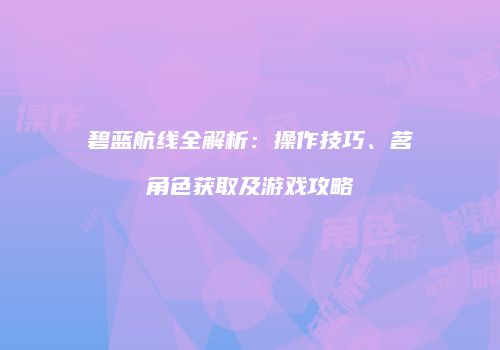碧蓝航线全解析：操作技巧、茗角色获取及游戏攻略