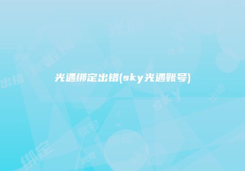 光遇绑定出错(sky光遇账号)