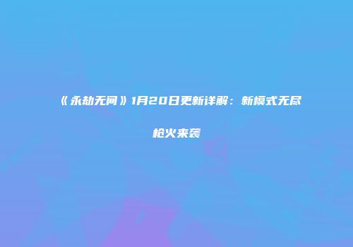 《永劫无间》1月20日更新详解：新模式无尽枪火来袭