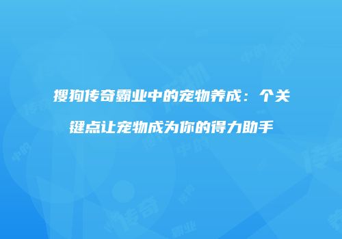 搜狗传奇霸业中的宠物养成：个关键点让宠物成为你的得力助手