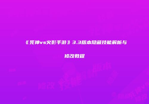 《死神vs火影手游》3.3版本隐藏技能解析与修改教程