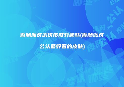 香肠派对武侠皮肤有哪些(香肠派对公认最好看的皮肤)