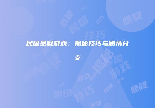 民国悬疑游戏：揭秘技巧与剧情分支