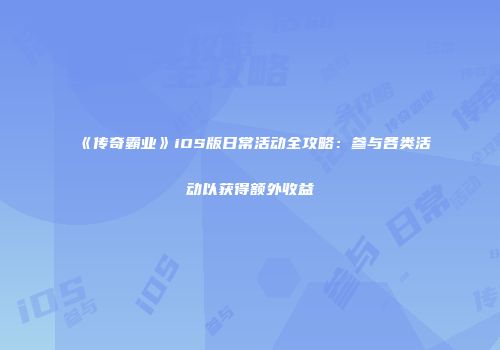 《传奇霸业》iOS版日常活动全攻略：参与各类活动以获得额外收益