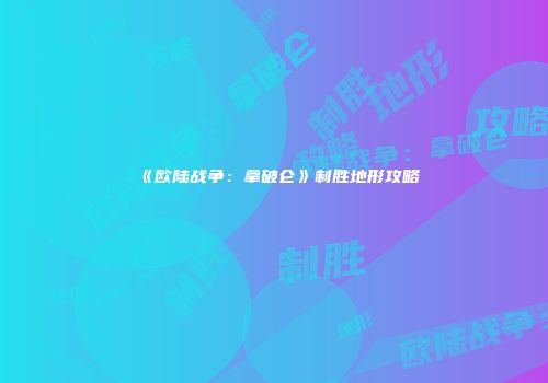 《欧陆战争：拿破仑》制胜地形攻略