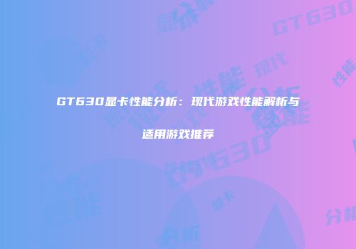 GT630显卡性能分析：现代游戏性能解析与适用游戏推荐