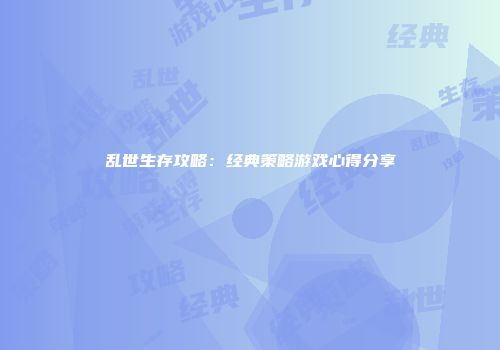 乱世生存攻略：经典策略游戏心得分享