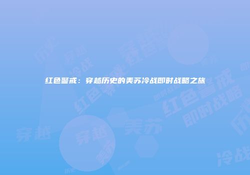 红色警戒：穿越历史的美苏冷战即时战略之旅