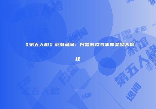 《第五人格》茶馆逸闻：扫雷游戏与丰厚奖励大揭秘