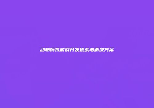 动物模拟游戏开发挑战与解决方案