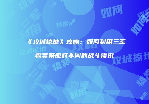 《攻城掠地》攻略：如何利用三军犒赏来应对不同的战斗需求