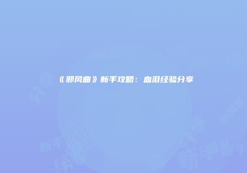 《邪风曲》新手攻略：血泪经验分享