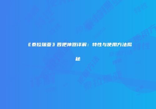 《泰拉瑞亚》四把神器详解：特性与使用方法揭秘