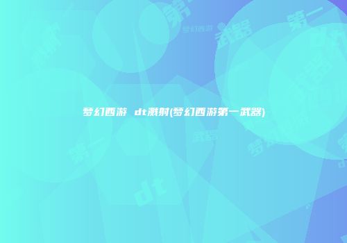 梦幻西游 dt溅射(梦幻西游第一武器)