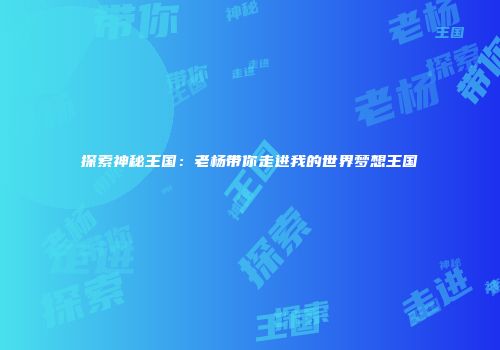 探索神秘王国：老杨带你走进我的世界梦想王国