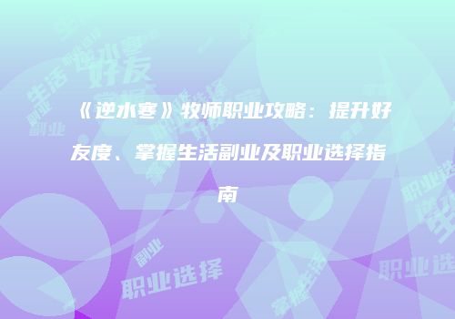 《逆水寒》牧师职业攻略：提升好友度、掌握生活副业及职业选择指南