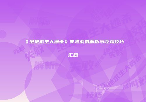 《绝地求生大逃杀》失败战术解析与吃鸡技巧汇总