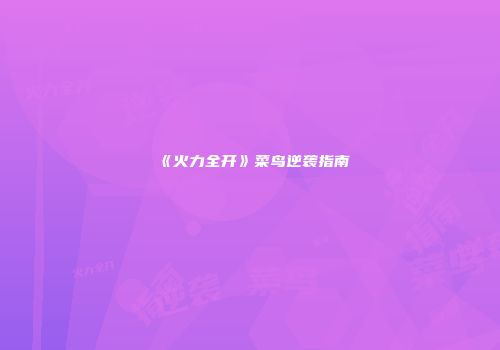 《火力全开》菜鸟逆袭指南