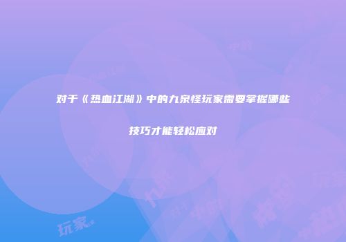 对于《热血江湖》中的九泉怪玩家需要掌握哪些技巧才能轻松应对