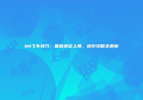 QQ飞车技巧：基础决定上限，进阶攻略全解析