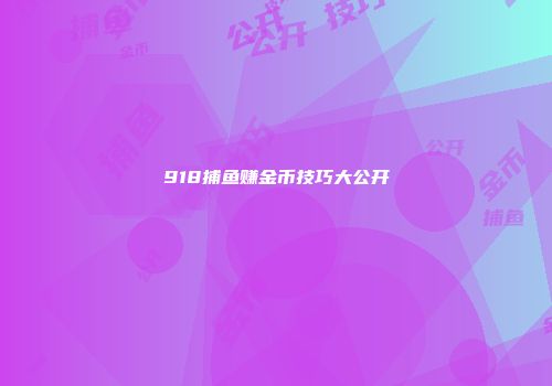 918捕鱼赚金币技巧大公开
