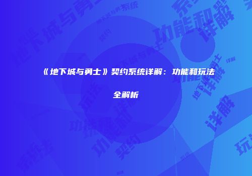 《地下城与勇士》契约系统详解：功能和玩法全解析