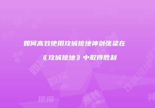 如何高效使用攻城掠地神剑张梁在《攻城掠地》中取得胜利