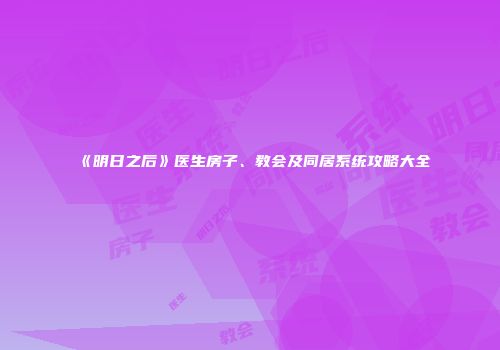 《明日之后》医生房子、教会及同居系统攻略大全