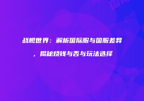 战舰世界：解析国际服与国服差异，揭秘烧钱与否与玩法选择