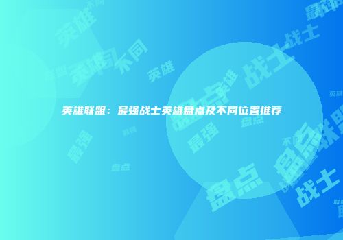 英雄联盟：最强战士英雄盘点及不同位置推荐