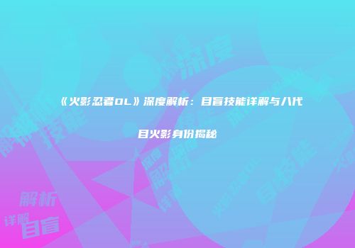 《火影忍者OL》深度解析：目盲技能详解与八代目火影身份揭秘