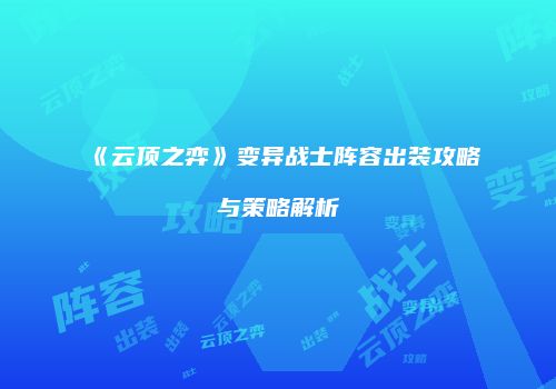 《云顶之弈》变异战士阵容出装攻略与策略解析