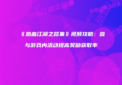 《热血江湖之路集》视频攻略：参与游戏内活动提高奖励获取率
