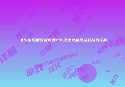 《火影忍者究极风暴2》汉化攻略及游戏技巧详解