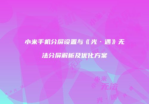 小米手机分屏设置与《光·遇》无法分屏解析及优化方案