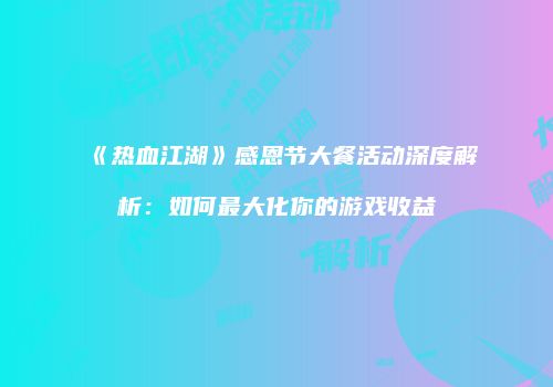《热血江湖》感恩节大餐活动深度解析：如何最大化你的游戏收益