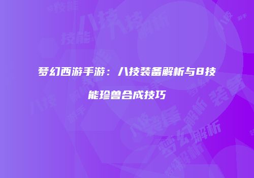 梦幻西游手游：八技装备解析与8技能珍兽合成技巧