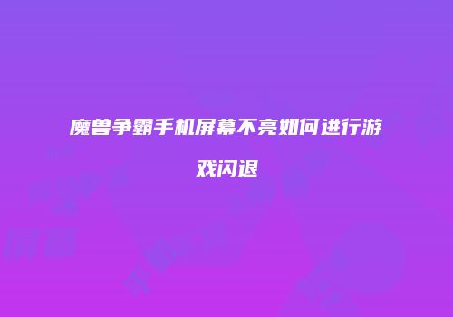 魔兽争霸手机屏幕不亮如何进行游戏闪退