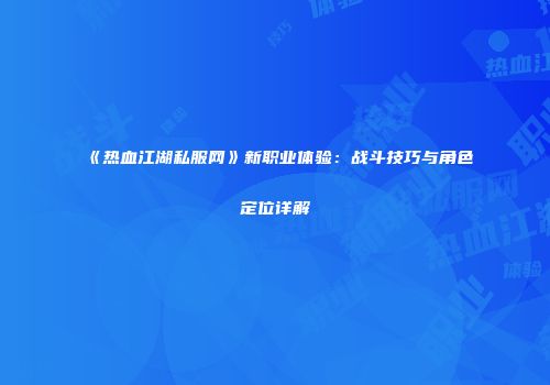 《热血江湖私服网》新职业体验：战斗技巧与角色定位详解