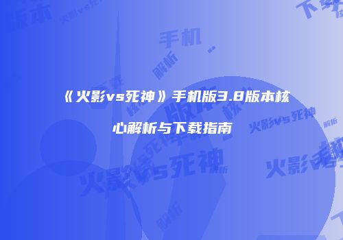 《火影vs死神》手机版3.8版本核心解析与下载指南