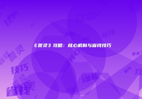 《誓灵》攻略：核心机制与省钱技巧